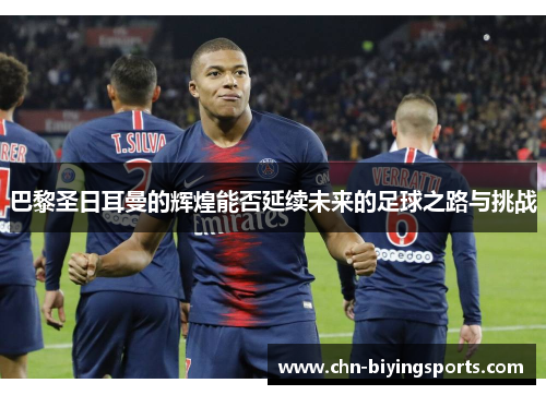 巴黎圣日耳曼的辉煌能否延续未来的足球之路与挑战