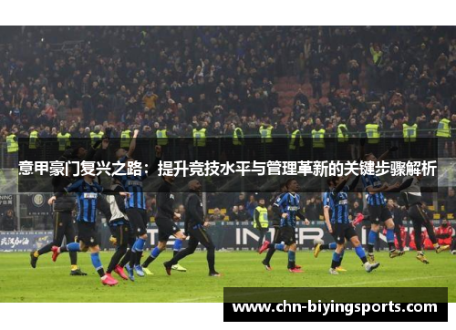 意甲豪门复兴之路：提升竞技水平与管理革新的关键步骤解析