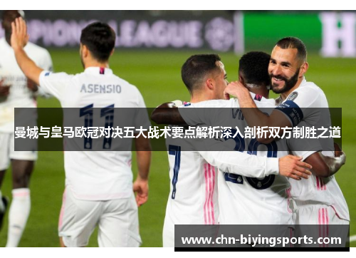 曼城与皇马欧冠对决五大战术要点解析深入剖析双方制胜之道