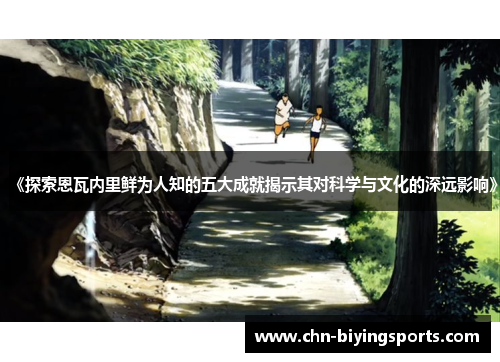 《探索恩瓦内里鲜为人知的五大成就揭示其对科学与文化的深远影响》