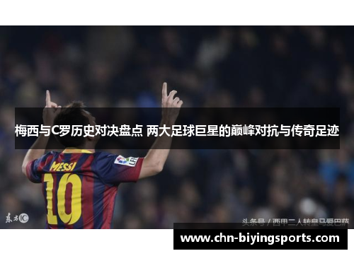 梅西与C罗历史对决盘点 两大足球巨星的巅峰对抗与传奇足迹