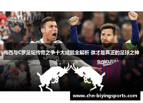 梅西与C罗足坛传奇之争十大成就全解析 谁才是真正的足球之神
