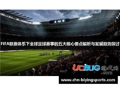 FIFA联赛体系下全球足球赛事的五大核心要点解析与发展趋势探讨