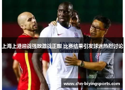 上海上港迎战强敌激战正酣 比赛结果引发球迷热烈讨论