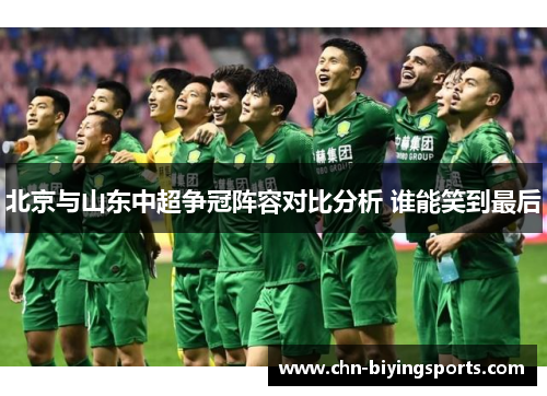 北京与山东中超争冠阵容对比分析 谁能笑到最后