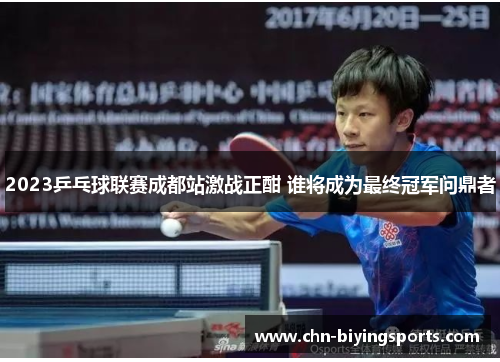 2023乒乓球联赛成都站激战正酣 谁将成为最终冠军问鼎者
