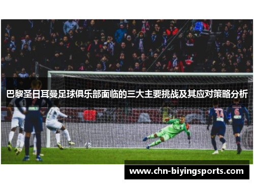 巴黎圣日耳曼足球俱乐部面临的三大主要挑战及其应对策略分析