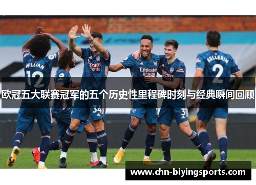 欧冠五大联赛冠军的五个历史性里程碑时刻与经典瞬间回顾