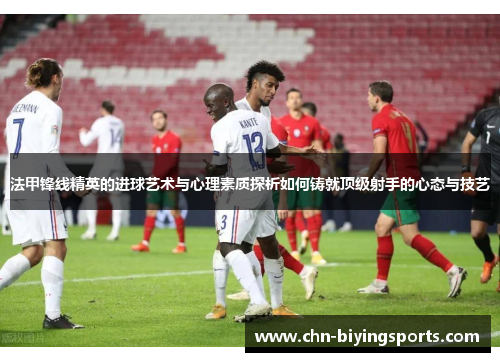 法甲锋线精英的进球艺术与心理素质探析如何铸就顶级射手的心态与技艺
