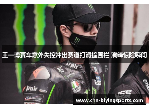 王一博赛车意外失控冲出赛道打滑撞围栏 演绎惊险瞬间