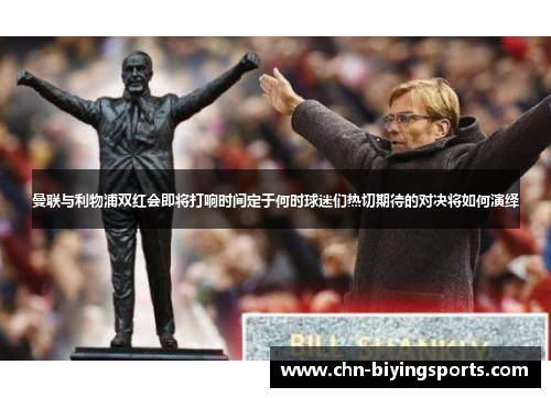 曼联与利物浦双红会即将打响时间定于何时球迷们热切期待的对决将如何演绎