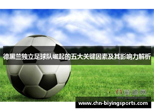 德黑兰独立足球队崛起的五大关键因素及其影响力解析