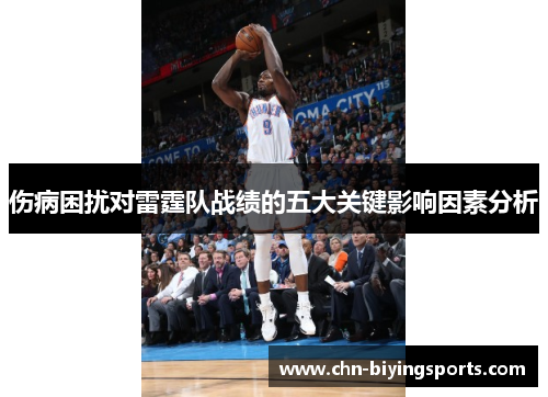 伤病困扰对雷霆队战绩的五大关键影响因素分析