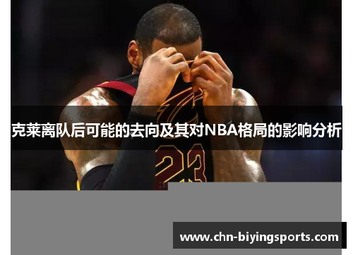 克莱离队后可能的去向及其对NBA格局的影响分析
