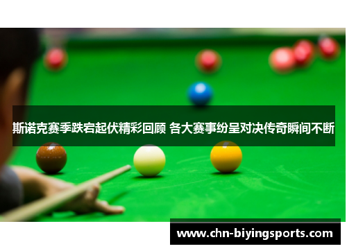 斯诺克赛季跌宕起伏精彩回顾 各大赛事纷呈对决传奇瞬间不断