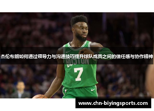 杰伦布朗如何通过领导力与沟通技巧提升球队成员之间的信任感与协作精神