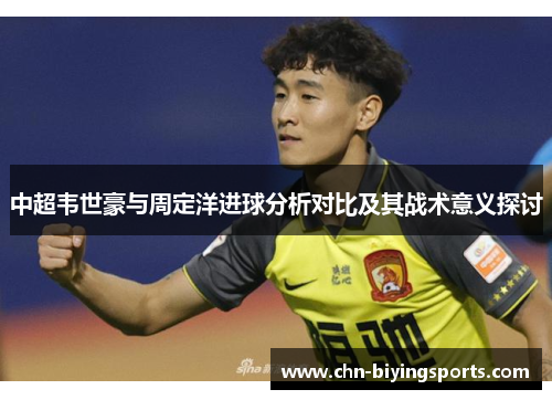 中超韦世豪与周定洋进球分析对比及其战术意义探讨