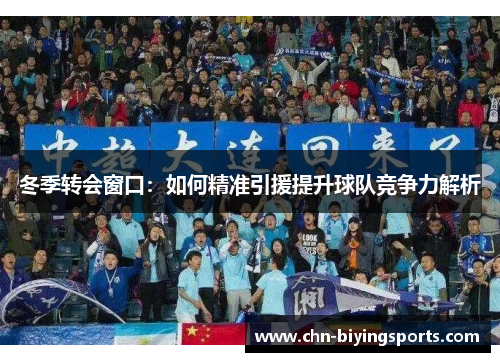 冬季转会窗口：如何精准引援提升球队竞争力解析