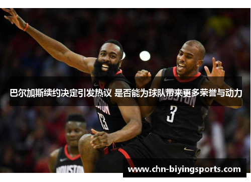 巴尔加斯续约决定引发热议 是否能为球队带来更多荣誉与动力