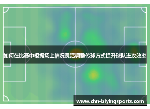 如何在比赛中根据场上情况灵活调整传球方式提升球队进攻效率