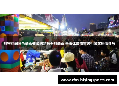 球赛期间特色美食节邀您品味全球美食 共庆体育盛事吸引游客热情参与