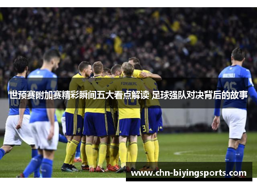 世预赛附加赛精彩瞬间五大看点解读 足球强队对决背后的故事