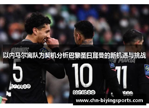 以内马尔离队为契机分析巴黎圣日耳曼的新机遇与挑战