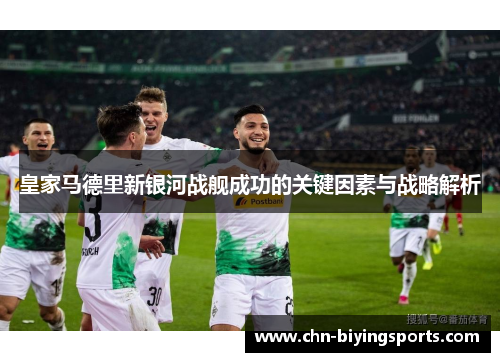 皇家马德里新银河战舰成功的关键因素与战略解析