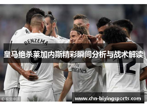 皇马绝杀莱加内斯精彩瞬间分析与战术解读