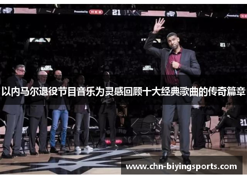 以内马尔退役节目音乐为灵感回顾十大经典歌曲的传奇篇章