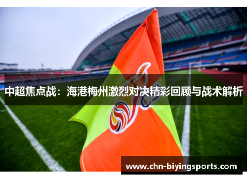中超焦点战：海港梅州激烈对决精彩回顾与战术解析