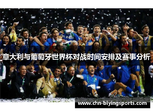意大利与葡萄牙世界杯对战时间安排及赛事分析
