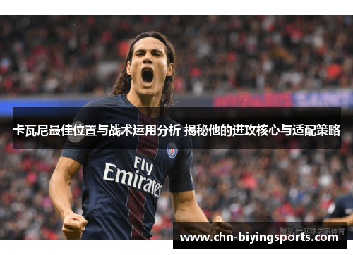 卡瓦尼最佳位置与战术运用分析 揭秘他的进攻核心与适配策略