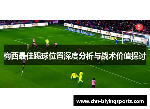 梅西最佳踢球位置深度分析与战术价值探讨