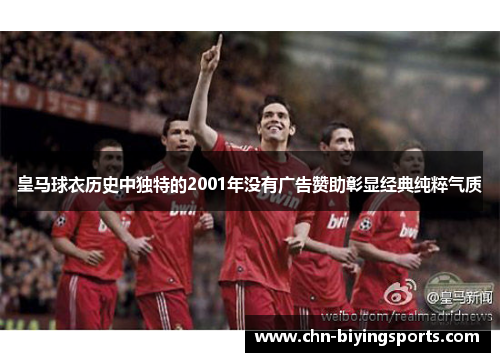 皇马球衣历史中独特的2001年没有广告赞助彰显经典纯粹气质