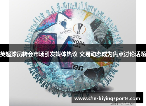 英超球员转会市场引发媒体热议 交易动态成为焦点讨论话题
