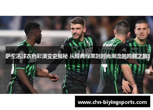 萨索洛球衣色彩演变史揭秘 从经典绿黑到时尚潮流的跨越之旅