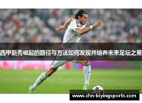 西甲新秀崛起的路径与方法如何发现并培养未来足坛之星