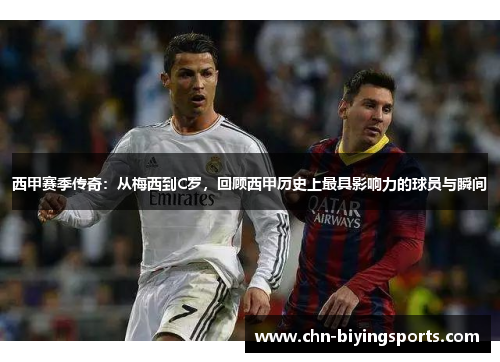 西甲赛季传奇：从梅西到C罗，回顾西甲历史上最具影响力的球员与瞬间