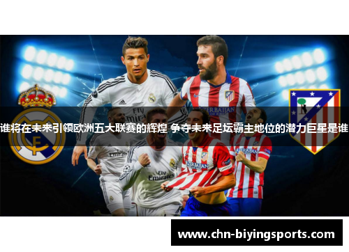谁将在未来引领欧洲五大联赛的辉煌 争夺未来足坛霸主地位的潜力巨星是谁