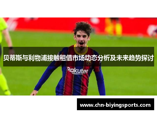 贝蒂斯与利物浦接触租借市场动态分析及未来趋势探讨