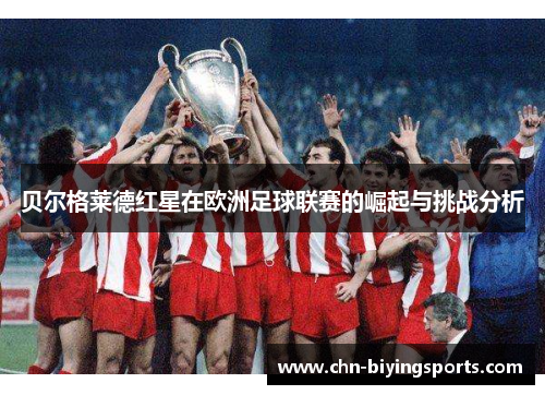 贝尔格莱德红星在欧洲足球联赛的崛起与挑战分析