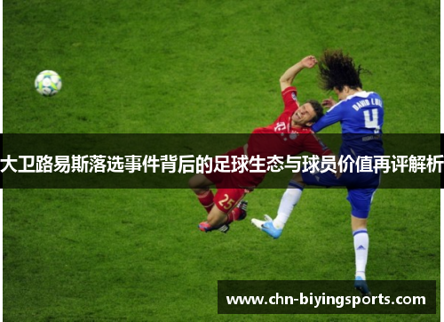 大卫路易斯落选事件背后的足球生态与球员价值再评解析