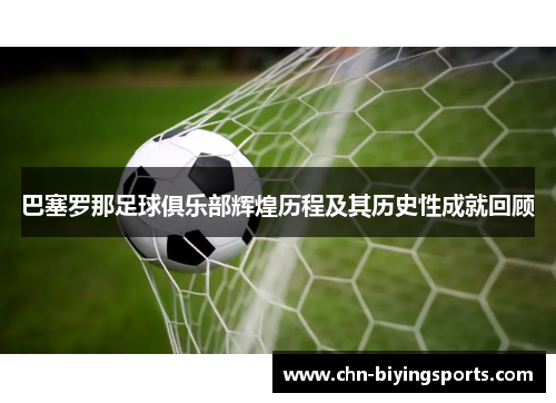 巴塞罗那足球俱乐部辉煌历程及其历史性成就回顾