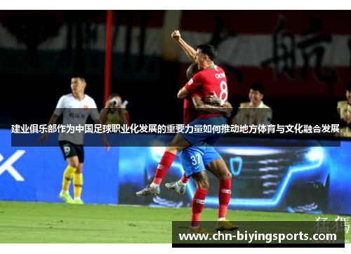 建业俱乐部作为中国足球职业化发展的重要力量如何推动地方体育与文化融合发展