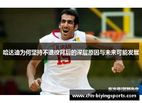 哈达迪为何坚持不退役背后的深层原因与未来可能发展