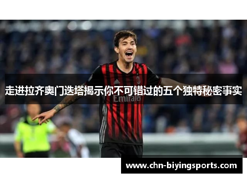 走进拉齐奥门迭塔揭示你不可错过的五个独特秘密事实