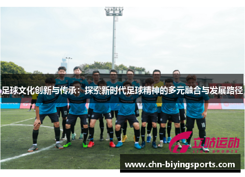 足球文化创新与传承：探索新时代足球精神的多元融合与发展路径