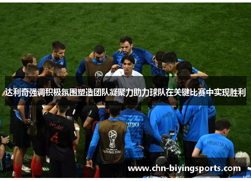 达利奇强调积极氛围塑造团队凝聚力助力球队在关键比赛中实现胜利 达利奇强调积极氛围塑造团队凝聚力助力球队在关键比赛中实现胜利