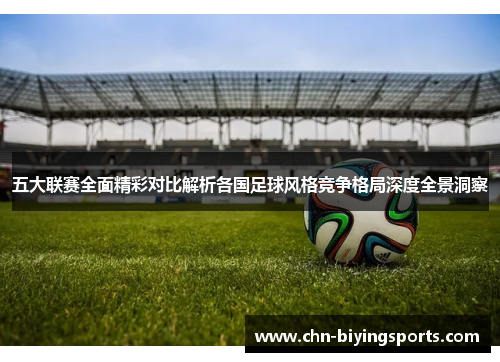 五大联赛全面精彩对比解析各国足球风格竞争格局深度全景洞察 五大联赛全面精彩对比解析各国足球风格竞争格局深度全景洞察